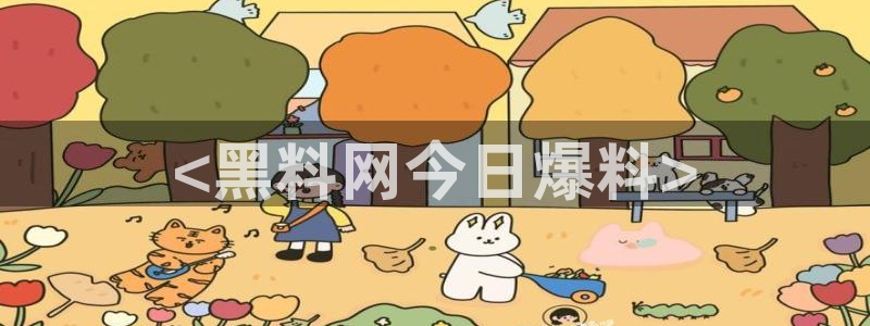 51吃瓜热门吃瓜：<黑料网今日爆料>