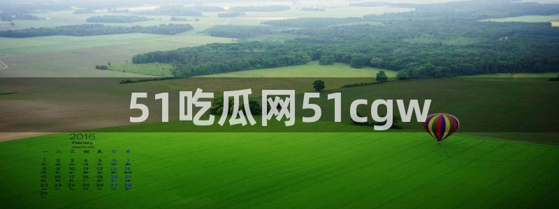 91吃瓜今日吃瓜入口：51吃瓜网51cgw