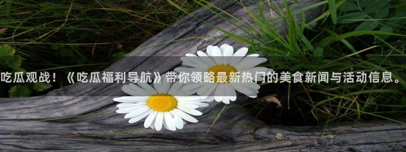 黑料软件：吃瓜观战！《吃瓜福利导航》带你领略最新热门的美食新闻与活动信息。