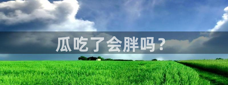 吃小瓜会长胖吗：瓜吃了会胖吗？