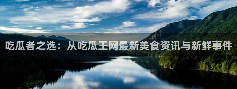 吃瓜网今日吃瓜 热门大瓜：吃瓜者之选：从吃瓜王网最新美食资讯与新鲜事件