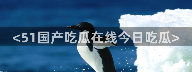 51cg今日吃瓜热门大瓜：<51国产吃瓜在线今日吃瓜>