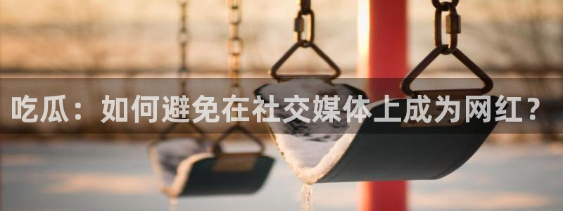 51cgfun每日吃瓜：吃瓜：如何避免在社交媒体上成为网红？