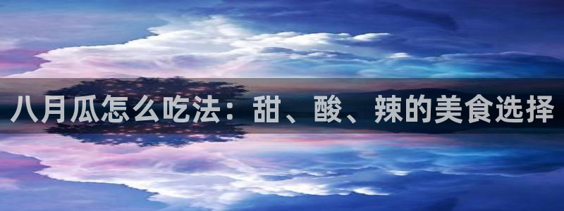 51吃瓜全网更新最快：八月瓜怎么吃法：甜、酸、辣的美食选择