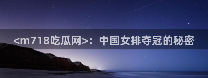 51吃瓜 张津瑜:<m718吃瓜网>:中国女排夺冠的秘密