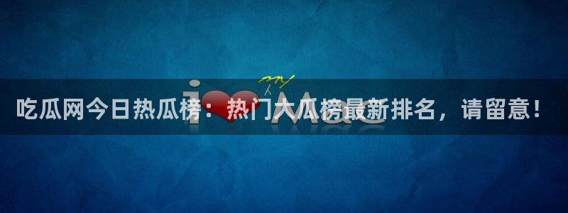 51吃瓜全网更新最快点:吃瓜网今日热瓜榜:热门大瓜榜最新排名,请留意!
