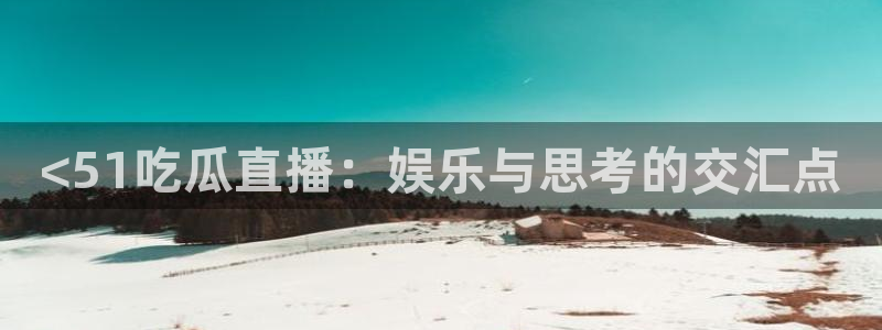 废太子在七零吃瓜看戏:<51吃瓜直播:娱乐与思考的交汇点