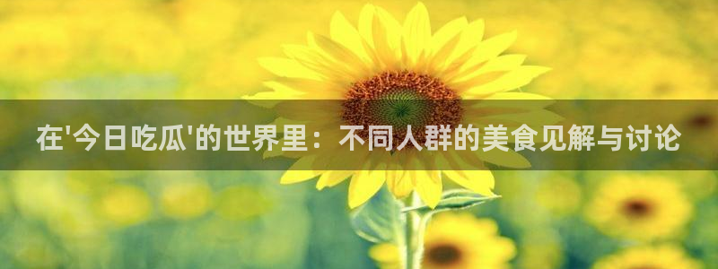51cg吃瓜网今日吃瓜:在\'今日吃瓜\'的世界里:不同人群的美食见解与讨论