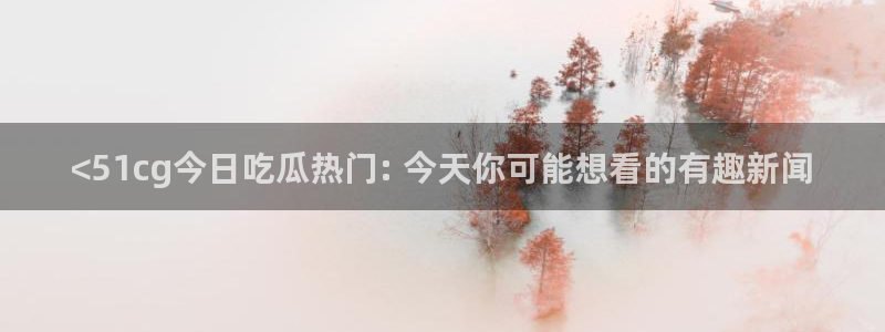 51吃瓜今日吃瓜在线