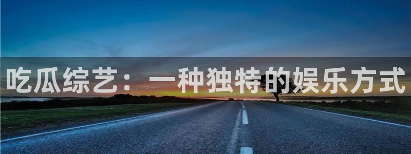 51cg吃瓜今日吃瓜热门大瓜:吃瓜综艺:一种独特的娱乐方式