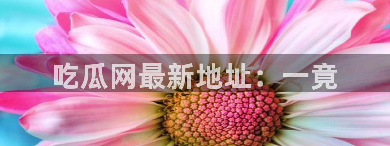 51吃瓜今日吃瓜官网最新：吃瓜网最新地址：一竟