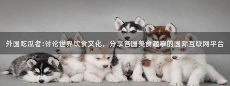 cggolive51吃瓜:外国吃瓜者:讨论世界饮食文化,分享各国美食趣事的国际互联网平台