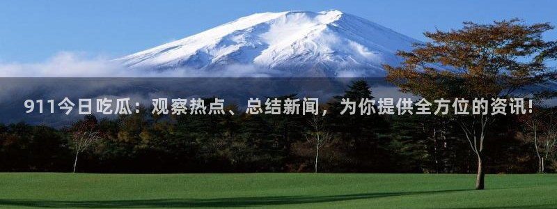 51今日吃瓜热门大瓜入口：911今日吃瓜：观察热点、总结新闻，为你提供全方位的资讯!