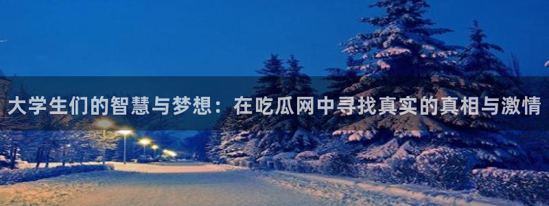 51吃瓜今日吃瓜官网最新：大学生们的智慧与梦想：在吃瓜网中寻找真实的真相与激情