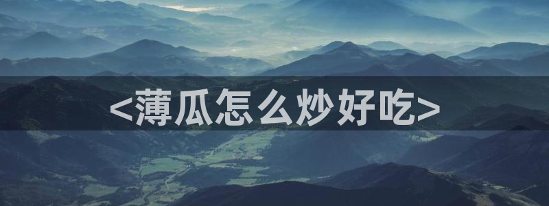 51吃瓜热门吃瓜:<薄瓜怎么炒好吃>